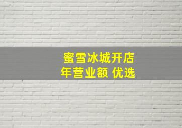 蜜雪冰城开店年营业额 优选